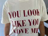 You Look Like You Love Me Tee